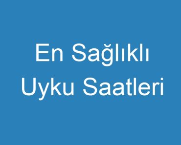 En Sağlıklı Uyku Saatleri