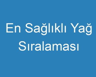 En Sağlıklı Yağ Sıralaması