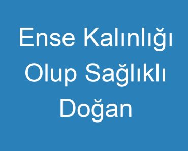 Ense Kalınlığı Olup Sağlıklı Doğan Bebekler