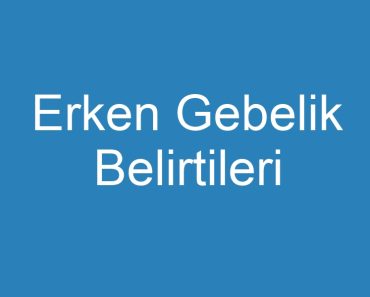 Erken Gebelik Belirtileri