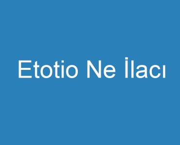 Etotio Ne İlacı