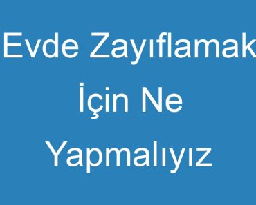 Evde Zayıflamak İçin Ne Yapmalıyız