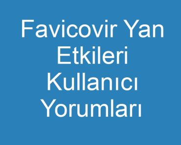 Favicovir Yan Etkileri Kullanıcı Yorumları