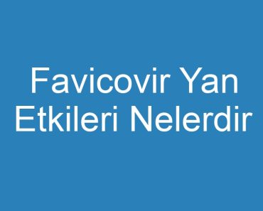 Favicovir Yan Etkileri Nelerdir