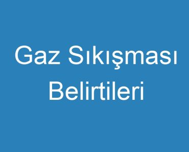 Gaz Sıkışması Belirtileri