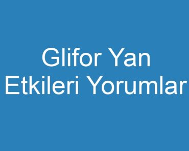 Glifor Yan Etkileri Yorumlar