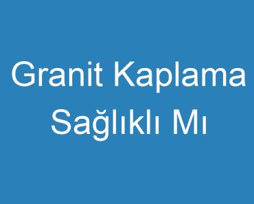 Granit Kaplama Sağlıklı Mı