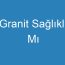 Granit Sağlıklı Mı