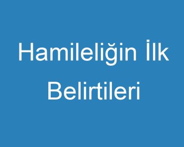 Hamileliğin İlk Belirtileri