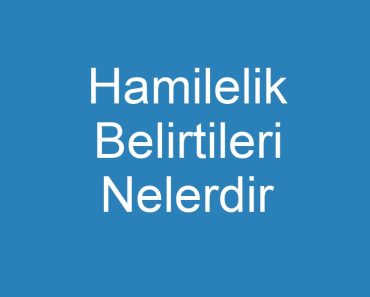 Hamilelik Belirtileri Nelerdir