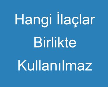 Hangi İlaçlar Birlikte Kullanılmaz