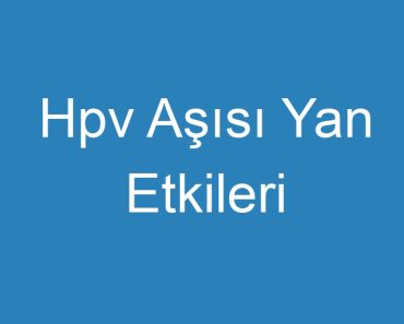 Hpv Aşısı Yan Etkileri