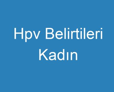 Hpv Belirtileri Kadın