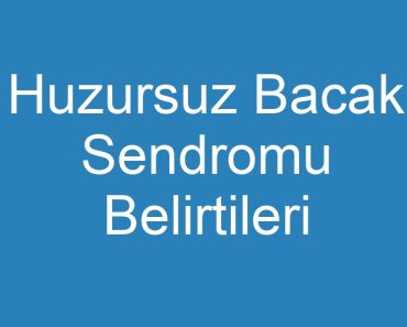 Huzursuz Bacak Sendromu Belirtileri