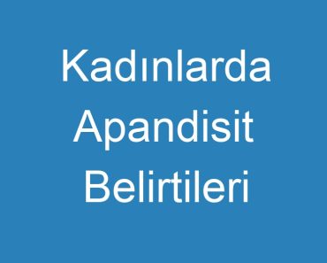 Kadınlarda Apandisit Belirtileri