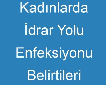 Kadınlarda İdrar Yolu Enfeksiyonu Belirtileri