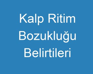 Kalp Ritim Bozukluğu Belirtileri