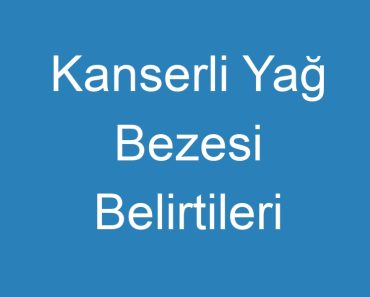 Kanserli Yağ Bezesi Belirtileri