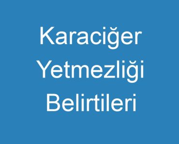 Karaciğer Yetmezliği Belirtileri