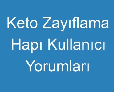 Keto Zayıflama Hapı Kullanıcı Yorumları