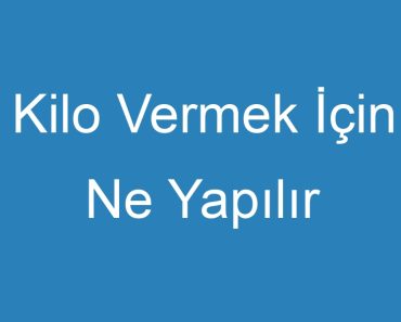 Kilo Vermek İçin Ne Yapılır