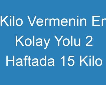 Kilo Vermenin En Kolay Yolu 2 Haftada 15 Kilo