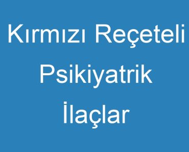 Kırmızı Reçeteli Psikiyatrik İlaçlar