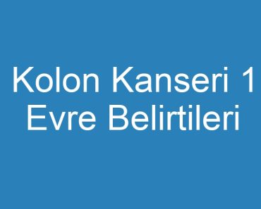 Kolon Kanseri 1 Evre Belirtileri