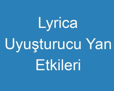 Lyrica Uyuşturucu Yan Etkileri