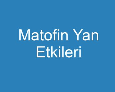 Matofin Yan Etkileri