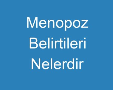 Menopoz Belirtileri Nelerdir