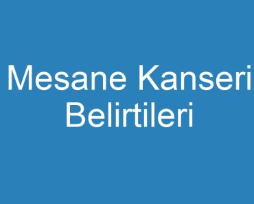 Mesane Kanseri Belirtileri