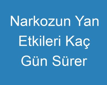 Narkozun Yan Etkileri Kaç Gün Sürer