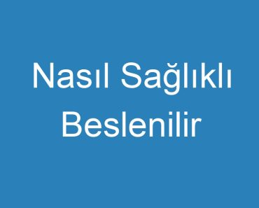 Nasıl Sağlıklı Beslenilir