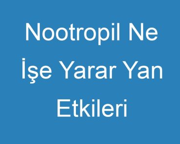 Nootropil Ne İşe Yarar Yan Etkileri