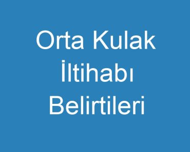 Orta Kulak İltihabı Belirtileri