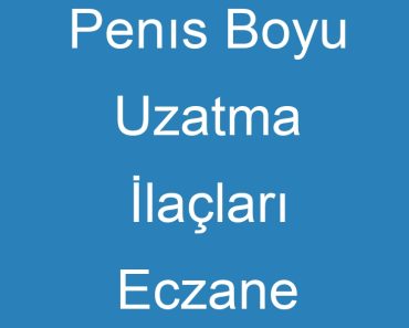 Penıs Boyu Uzatma İlaçları Eczane