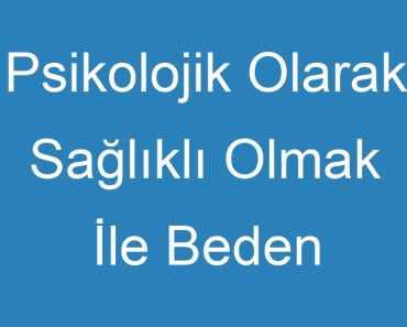 Psikolojik Olarak Sağlıklı Olmak İle Beden Sağlığı Arasındaki İlişki