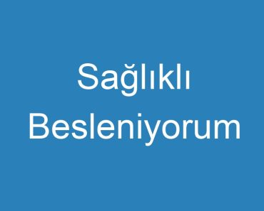 Sağlıklı Besleniyorum