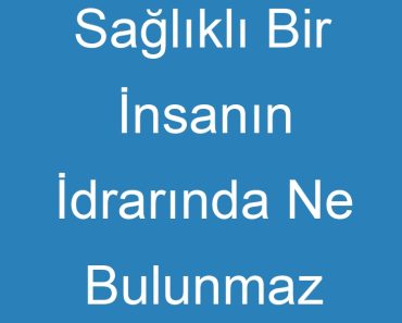 Sağlıklı Bir İnsanın İdrarında Ne Bulunmaz