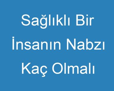 Sağlıklı Bir İnsanın Nabzı Kaç Olmalı