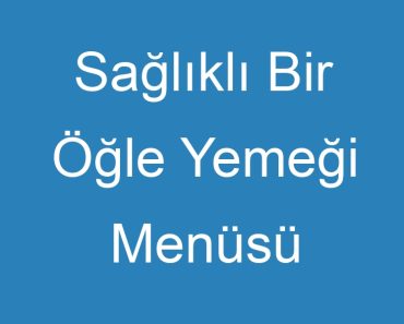 Sağlıklı Bir Öğle Yemeği Menüsü