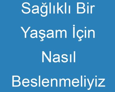 Sağlıklı Bir Yaşam İçin Nasıl Beslenmeliyiz