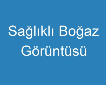 Sağlıklı Boğaz Görüntüsü