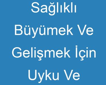 Sağlıklı Büyümek Ve Gelişmek İçin Uyku Ve Dinlenmenin Önemini Açıklayınız