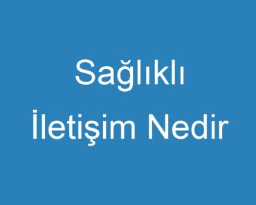 Sağlıklı İletişim Nedir