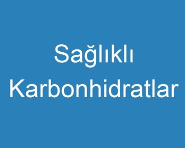 Sağlıklı Karbonhidratlar