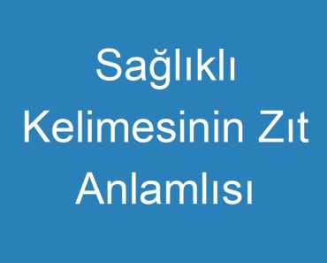 Sağlıklı Kelimesinin Zıt Anlamlısı