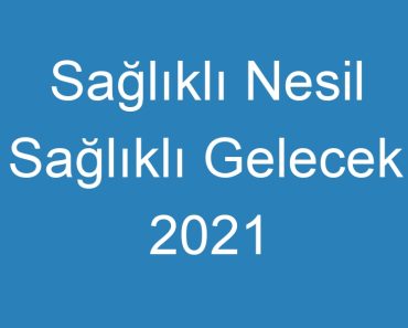 Sağlıklı Nesil Sağlıklı Gelecek 2021