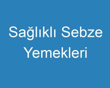 Sağlıklı Sebze Yemekleri